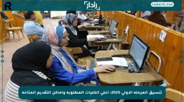 تنسيق المرحلة الأولى 2025: أعلى الكليات المطلوبة وأماكن التقديم المتاحة